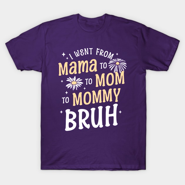 I Went from Mama, Mommy, Mom, Bruh Funny Mothers Day Flowers T-Shirt by OrangeMonkeyArt